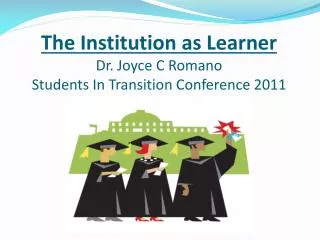 The Institution as Learner Dr. Joyce C Romano Students In Transition Conference 2011