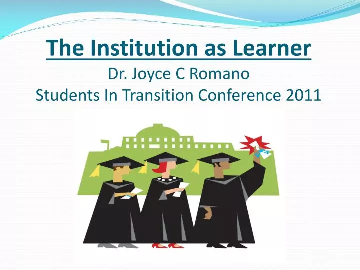 the institution as learner dr joyce c romano students in transition conference 2011