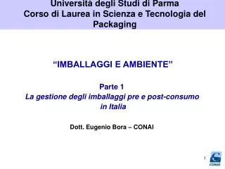 “IMBALLAGGI E AMBIENTE” Parte 1 La gestione degli imballaggi pre e post-consumo in Italia Dott. Eugenio Bora – CONAI