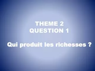 THEME 2 QUESTION 1 Qui produit les richesses ?