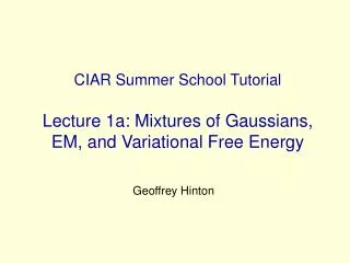 CIAR Summer School Tutorial Lecture 1a: Mixtures of Gaussians, EM, and Variational Free Energy