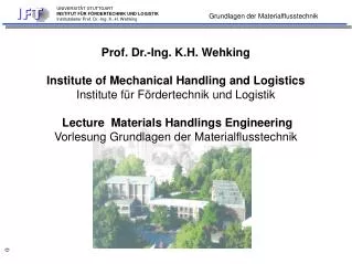 Prof. Dr.-Ing. K.H. Wehking Institute of Mechanical Handling and Logistics Institute für Fördertechnik und Logistik Lect