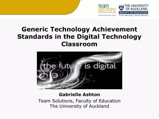 Generic Technology Achievement Standards in the Digital Technology Classroom Gabrielle Ashton Team Solutions, Faculty of