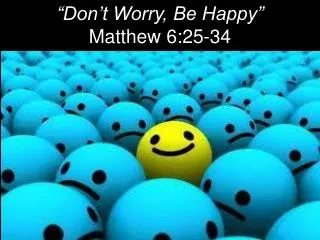 “Don’t Worry, Be Happy” Matthew 6:25-34