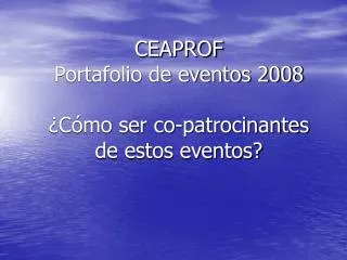 CEAPROF Portafolio de eventos 2008 ¿Cómo ser co-patrocinantes de estos eventos?