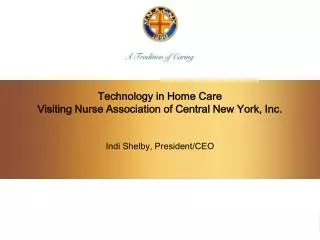 Technology in Home Care Visiting Nurse Association of Central New York, Inc. Indi Shelby, President/CEO