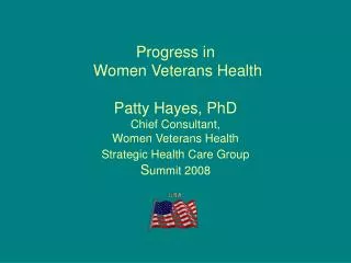 Progress in Women Veterans Health Patty Hayes, PhD Chief Consultant, Women Veterans Health Strategic Health Care Gro