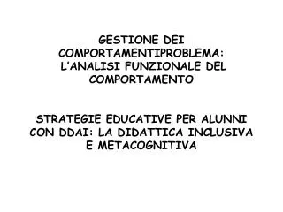 GESTIONE DEI COMPORTAMENTIPROBLEMA: L’ANALISI FUNZIONALE DEL COMPORTAMENTO STRATEGIE EDUCATIVE PER ALUNNI CON DDAI: LA