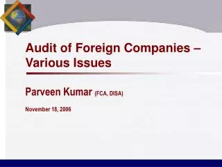 Audit of Foreign Companies – Various Issues Parveen Kumar (FCA, DISA) November 18, 2006