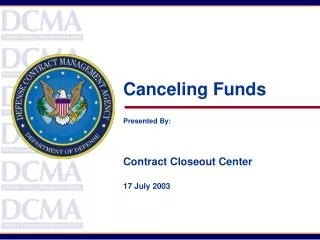 Canceling Funds Presented By: Contract Closeout Center 17 July 2003