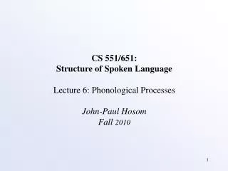CS 551/651: Structure of Spoken Language Lecture 6: Phonological Processes John-Paul Hosom Fall 2010
