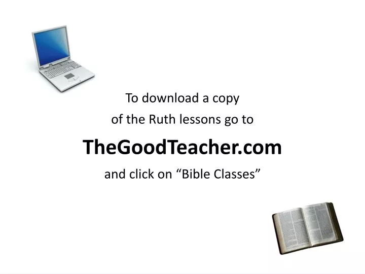 to download a copy of the ruth lessons go to thegoodteacher com and click on bible classes