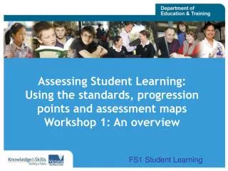 Assessing Student Learning: Using the standards, progression points and assessment maps Workshop 1: An overview