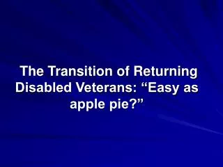 The Transition of Returning Disabled Veterans: “Easy as apple pie?”