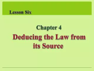 Lesson Six Chapter 4 Deducing the Law from its Source