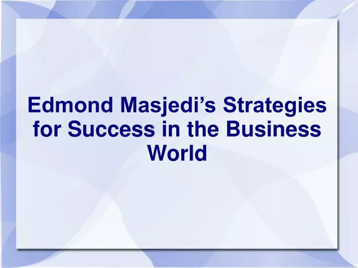 edmond masjedi s strategies for success in the business world