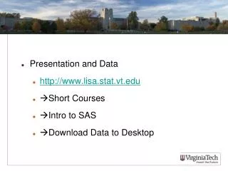 Presentation and Data http:// www.lisa.stat.vt.edu Short Courses Intro to SAS Download Data to Desktop