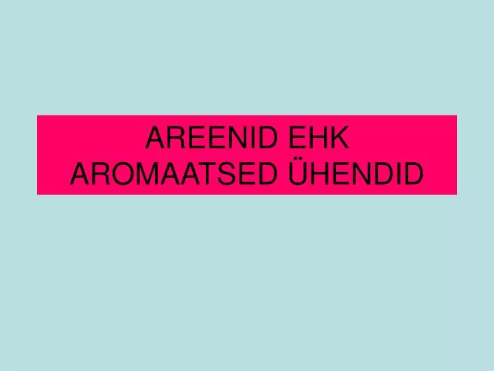 areenid ehk aromaatsed hendid