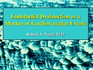 Endothelial Dysfunction as a Marker of Cardiovascular Events Robert A. Vogel, M.D.