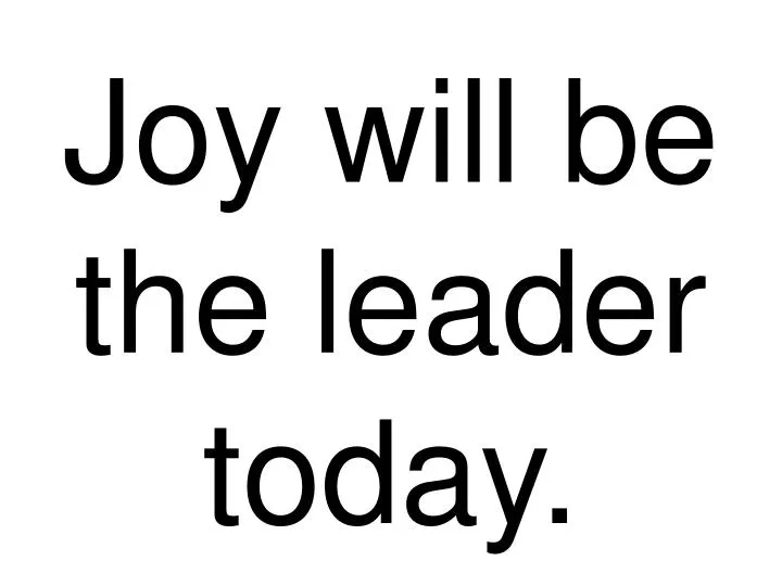 joy will be the leader today