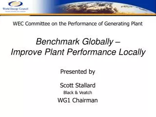 WEC Committee on the Performance of Generating Plant Benchmark Globally – Improve Plant Performance Locally Presented b