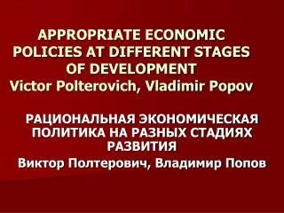 APPROPRIATE ECONOMIC POLICIES AT DIFFERENT STAGES OF DEVELOPMENT Victor Polterovich, Vladimir Popov