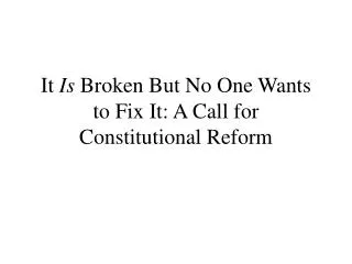 It Is Broken But No One Wants to Fix It: A Call for Constitutional Reform