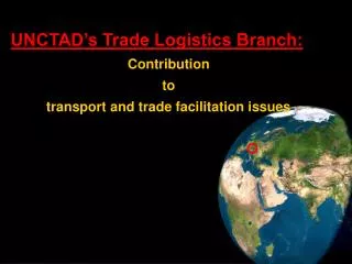 UNCTAD’s Trade Logistics Branch: Contribution to transport and trade facilitation issues