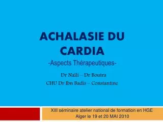 Achalasie du cardia - Aspects Thérapeutiques- Dr Naïli – Dr Boutra CHU Dr Ibn Badis – Constantine