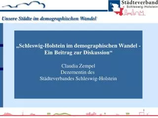 „Schleswig-Holstein im demographischen Wandel - Ein Beitrag zur Diskussion“ Claudia Zempel Dezernentin des Städteverban