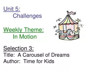 Unit 5: 	Challenges Weekly Theme: 	In Motion Selection 3: Title: A Carousel of Dreams Author: Time for Kids