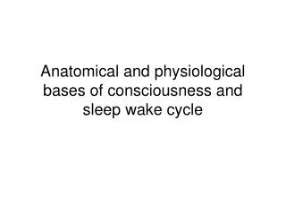 Anatomical and physiological bases of consciousness and sleep wake cycle