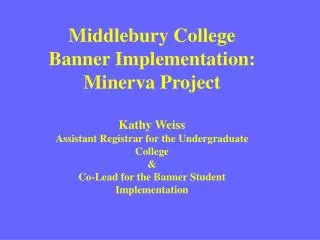 Middlebury College Banner Implementation: Minerva Project Kathy Weiss Assistant Registrar for the Undergraduate College