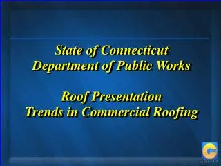 State of Connecticut Department of Public Works Roof Presentation Trends in Commercial Roofing