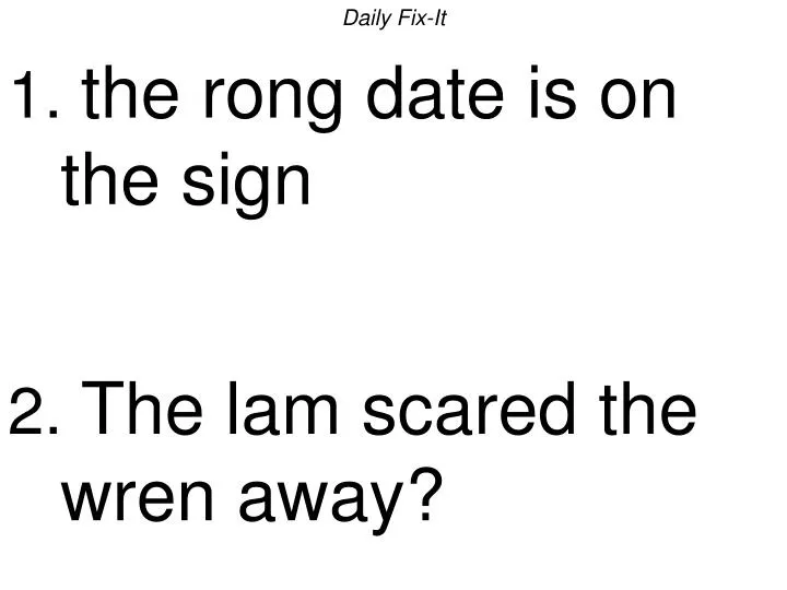 daily fix it 1 the rong date is on the sign 2 the lam scared the wren away