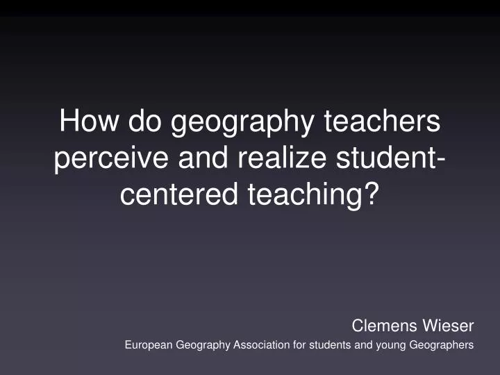 how do geography teachers perceive and realize student centered teaching
