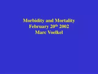 Morbidity and Mortality February 20 th 2002 Marc Voelkel