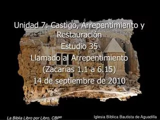 Unidad 7: Castigo, Arrepentimiento y Restauración Estudio 35 Llamado al Arrepentimiento (Zacarías 1.1 a 6.15) 14 de se