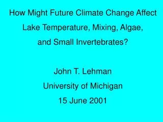 How Might Future Climate Change Affect Lake Temperature, Mixing, Algae, and Small Invertebrates? John T. Lehman Universi
