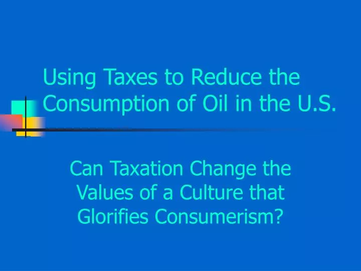 using taxes to reduce the consumption of oil in the u s