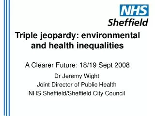 Triple jeopardy: environmental and health inequalities A Clearer Future: 18/19 Sept 2008