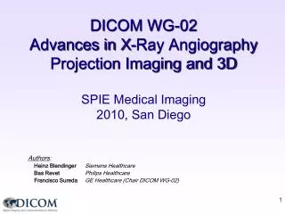 DICOM WG-02 Advances in X-Ray Angiography Projection Imaging and 3D SPIE Medical Imaging 2010, San Diego