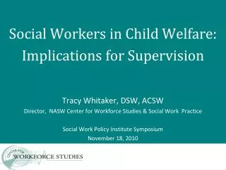 Social Workers in Child Welfare: Implications for Supervision Tracy Whitaker, DSW, ACSW Director, NASW Center for Work