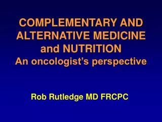 COMPLEMENTARY AND ALTERNATIVE MEDICINE and NUTRITION An oncologist’s perspective