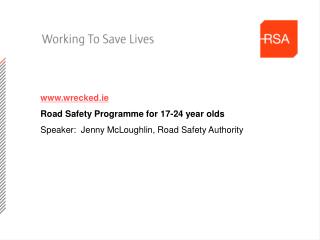 www.wrecked.ie Road Safety Programme for 17-24 year olds Speaker: Jenny McLoughlin, Road Safety Authority