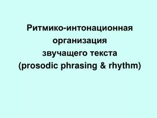 Ритмико-интонационная организация звучащего текста ( prosodic phrasing &amp; rhythm)