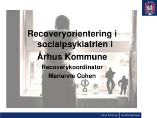 Recoveryorientering i socialpsykiatrien i Århus Kommune Recoverykoordinator Marianne Cohen