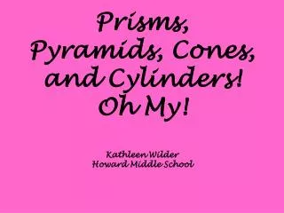Prisms, Pyramids, Cones, and Cylinders! Oh My! Kathleen Wilder Howard Middle School