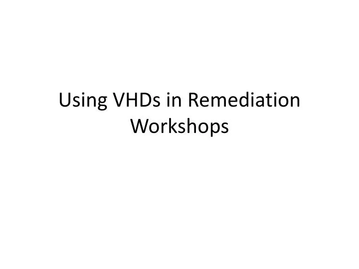 using vhds in remediation workshops