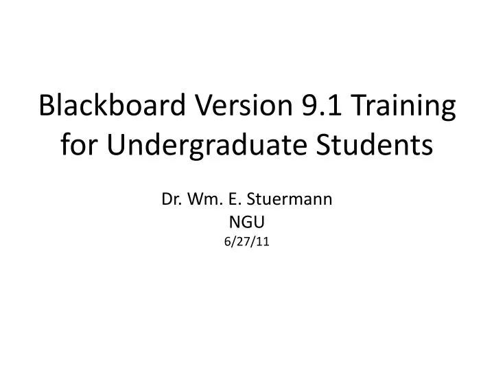 blackboard version 9 1 training for undergraduate students dr wm e stuermann ngu 6 27 11